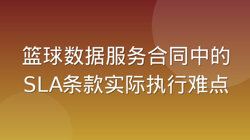 篮球数据服务合同中的SLA条款实际执行难点